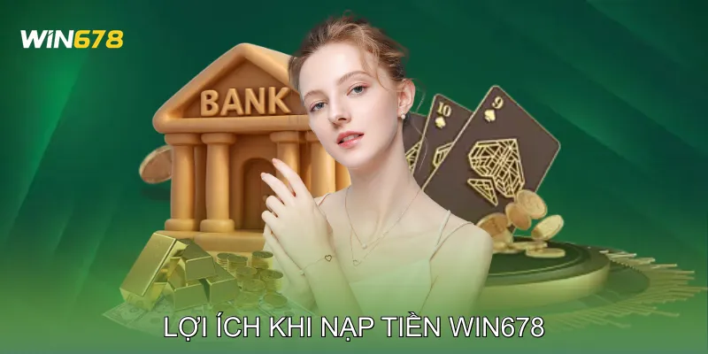 Nạp Tiền Win678 Cập Nhật Số Dư Tài Khoản Không Gián Đoạn 1 Lợi ích khi nạp tiền Win678